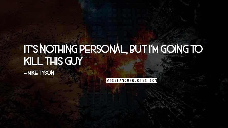 Mike Tyson Quotes: It's nothing personal, but I'm going to kill this guy