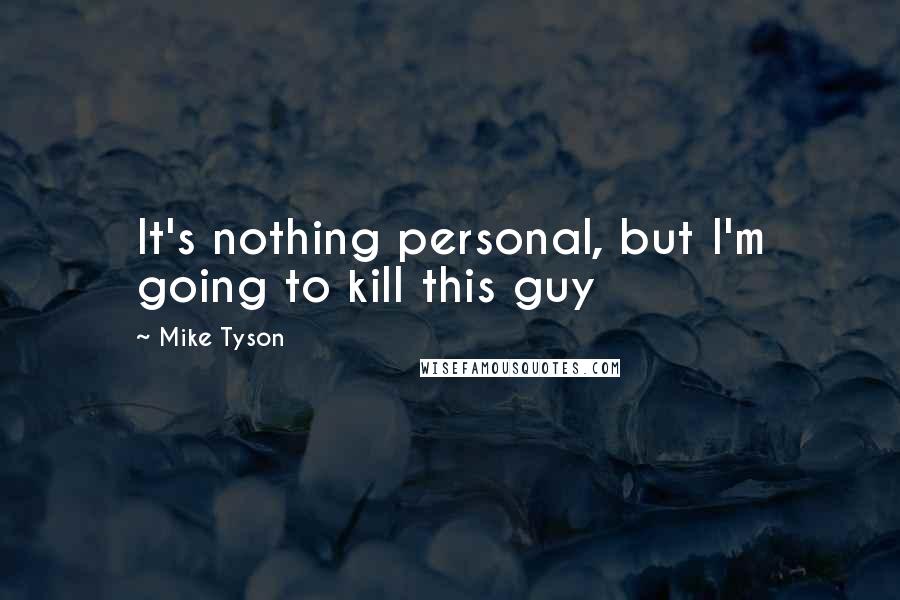Mike Tyson Quotes: It's nothing personal, but I'm going to kill this guy