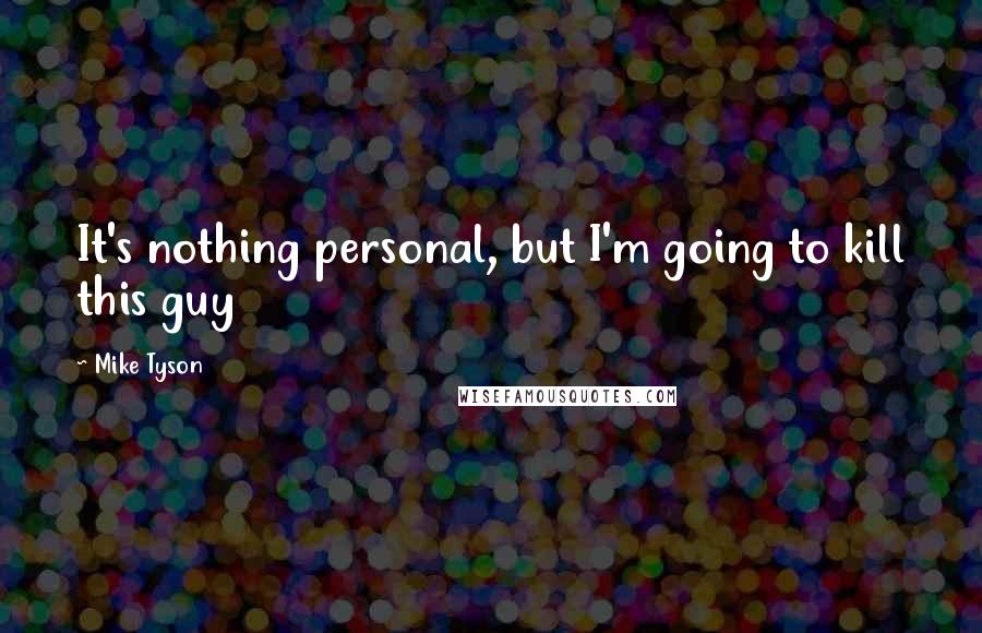 Mike Tyson Quotes: It's nothing personal, but I'm going to kill this guy