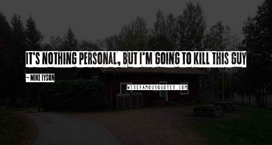Mike Tyson Quotes: It's nothing personal, but I'm going to kill this guy