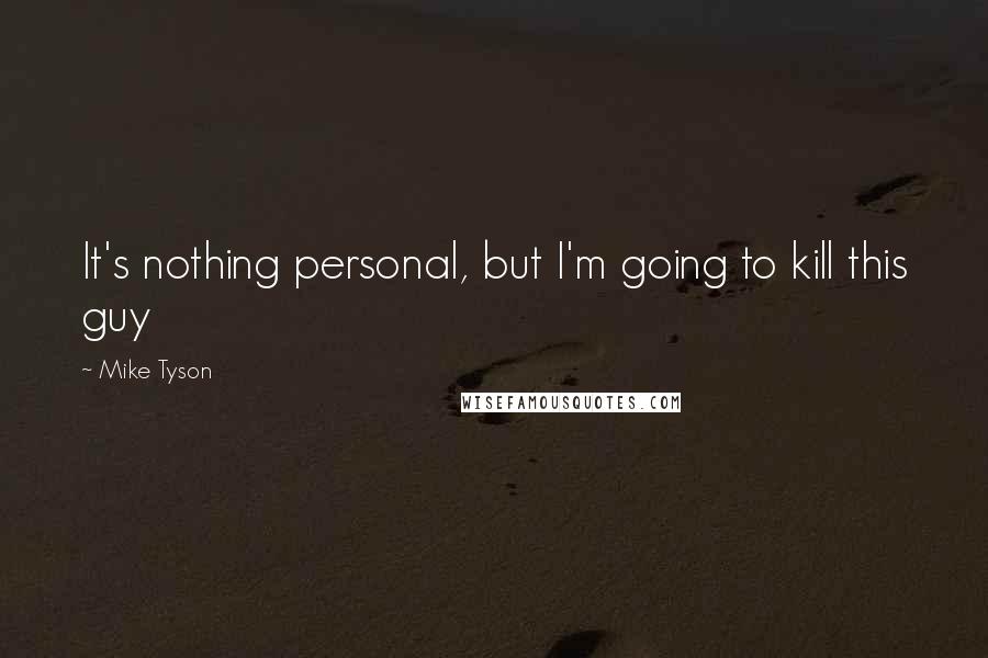 Mike Tyson Quotes: It's nothing personal, but I'm going to kill this guy