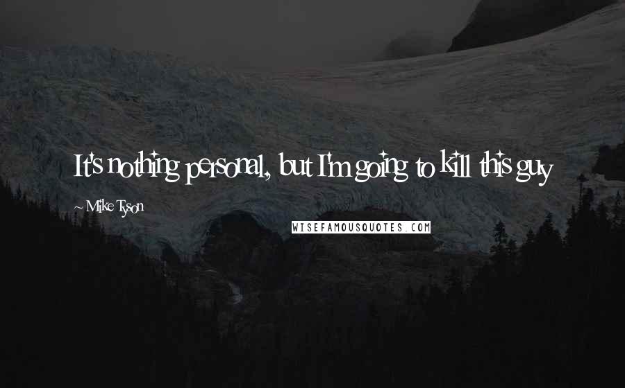 Mike Tyson Quotes: It's nothing personal, but I'm going to kill this guy