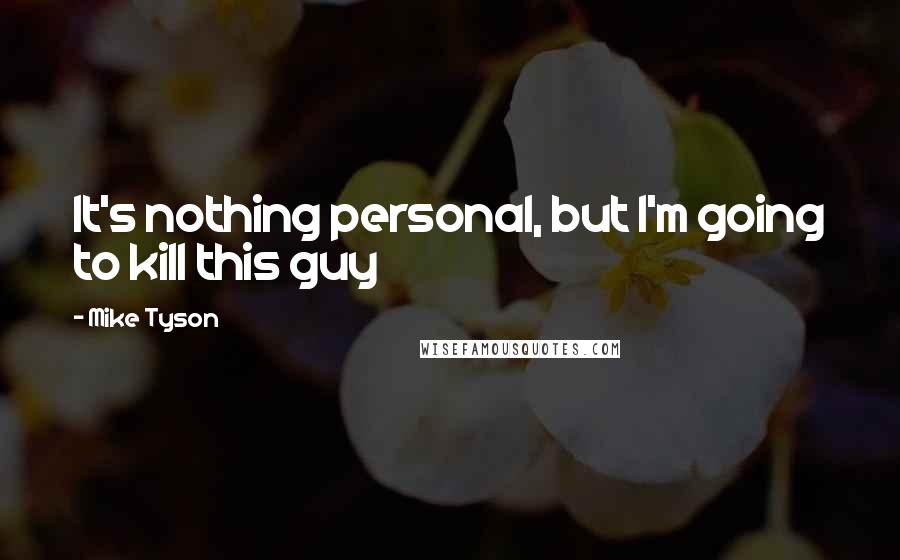 Mike Tyson Quotes: It's nothing personal, but I'm going to kill this guy