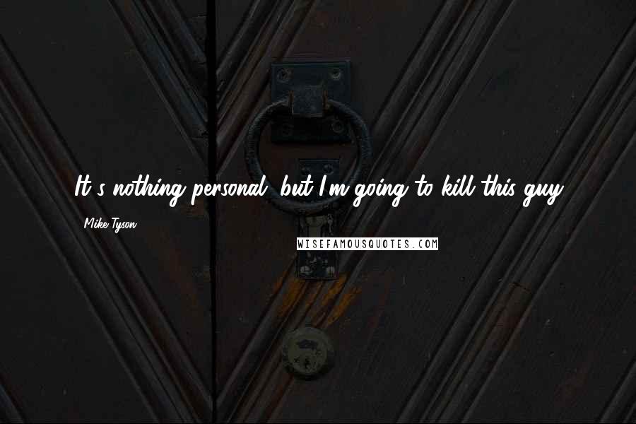 Mike Tyson Quotes: It's nothing personal, but I'm going to kill this guy