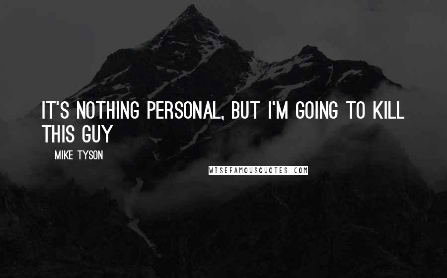 Mike Tyson Quotes: It's nothing personal, but I'm going to kill this guy