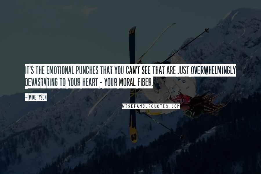 Mike Tyson Quotes: It's the emotional punches that you can't see that are just overwhelmingly devastating to your heart - your moral fiber.