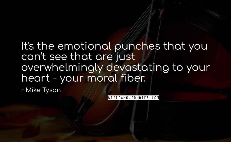 Mike Tyson Quotes: It's the emotional punches that you can't see that are just overwhelmingly devastating to your heart - your moral fiber.