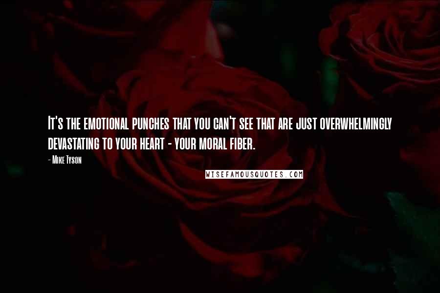 Mike Tyson Quotes: It's the emotional punches that you can't see that are just overwhelmingly devastating to your heart - your moral fiber.