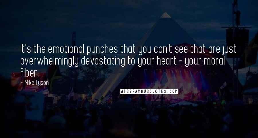 Mike Tyson Quotes: It's the emotional punches that you can't see that are just overwhelmingly devastating to your heart - your moral fiber.