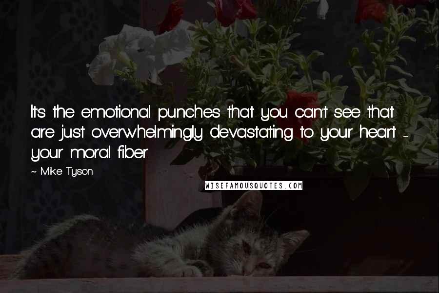 Mike Tyson Quotes: It's the emotional punches that you can't see that are just overwhelmingly devastating to your heart - your moral fiber.