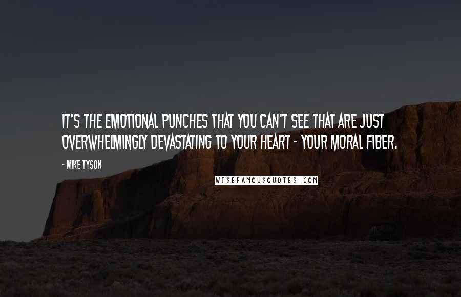 Mike Tyson Quotes: It's the emotional punches that you can't see that are just overwhelmingly devastating to your heart - your moral fiber.