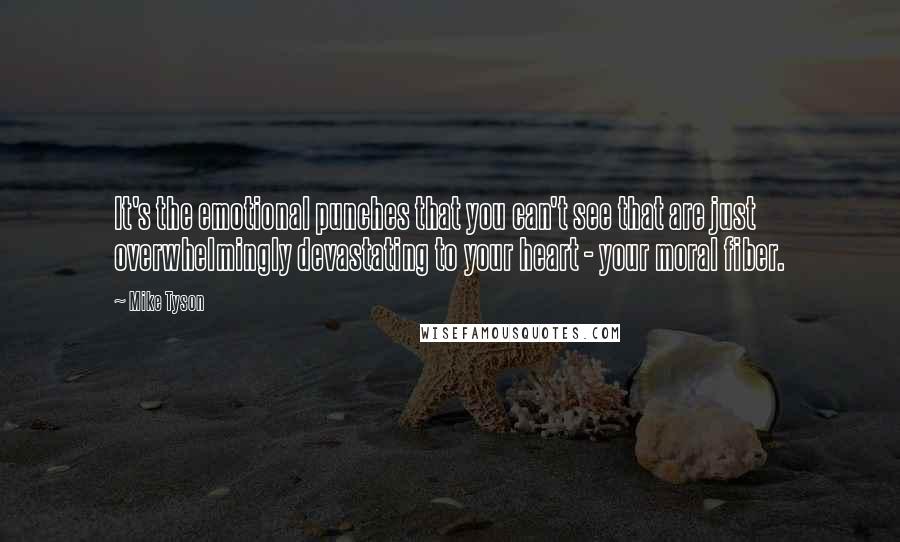 Mike Tyson Quotes: It's the emotional punches that you can't see that are just overwhelmingly devastating to your heart - your moral fiber.