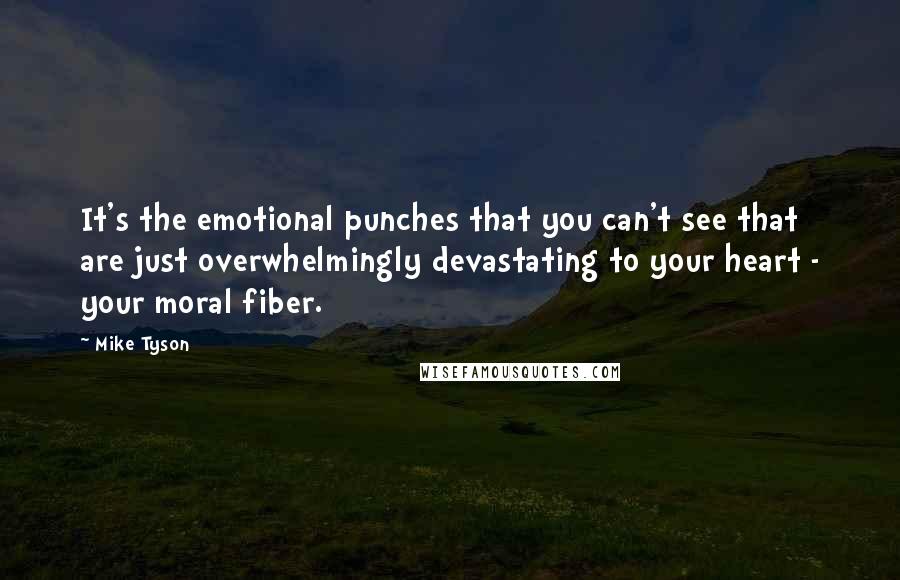 Mike Tyson Quotes: It's the emotional punches that you can't see that are just overwhelmingly devastating to your heart - your moral fiber.