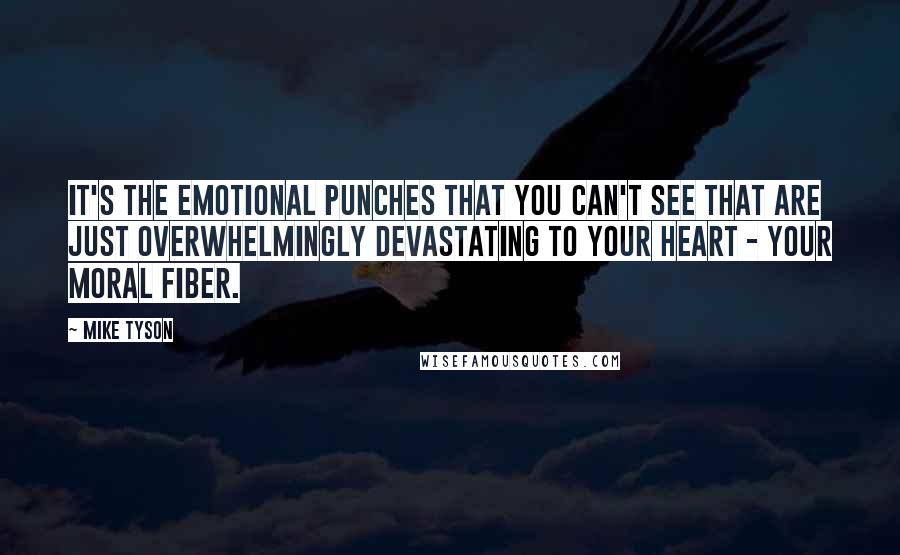 Mike Tyson Quotes: It's the emotional punches that you can't see that are just overwhelmingly devastating to your heart - your moral fiber.