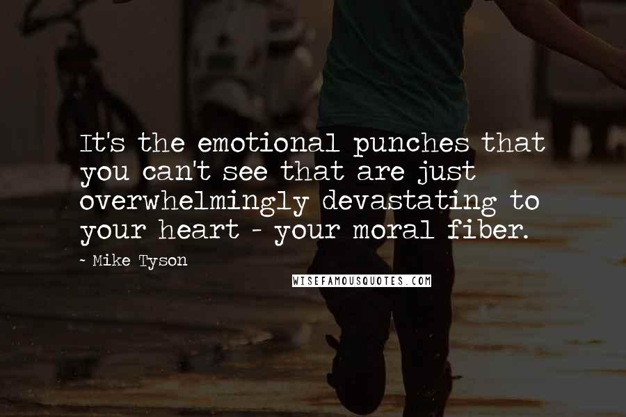 Mike Tyson Quotes: It's the emotional punches that you can't see that are just overwhelmingly devastating to your heart - your moral fiber.