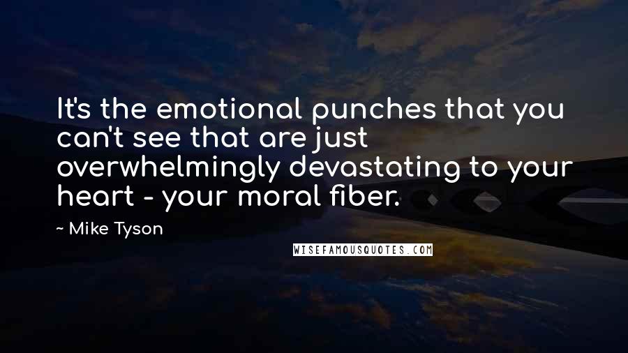 Mike Tyson Quotes: It's the emotional punches that you can't see that are just overwhelmingly devastating to your heart - your moral fiber.