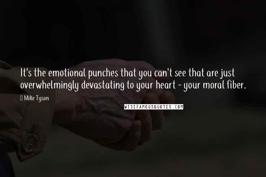 Mike Tyson Quotes: It's the emotional punches that you can't see that are just overwhelmingly devastating to your heart - your moral fiber.