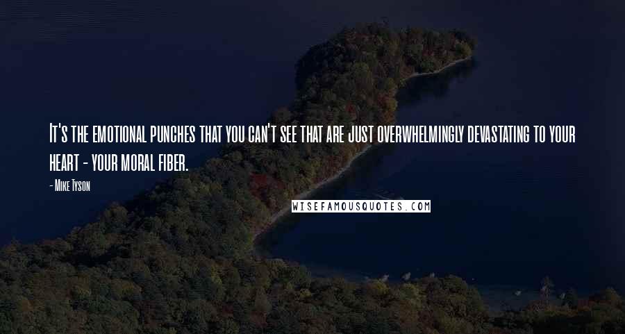 Mike Tyson Quotes: It's the emotional punches that you can't see that are just overwhelmingly devastating to your heart - your moral fiber.