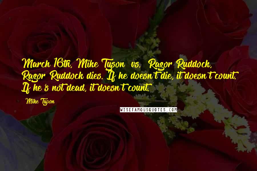 Mike Tyson Quotes: March 16th, Mike Tyson [vs.] Razor Ruddock, Razor Ruddock dies. If he doesn't die, it doesn't count. If he's not dead, it doesn't count.