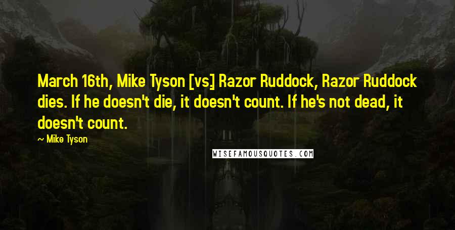 Mike Tyson Quotes: March 16th, Mike Tyson [vs.] Razor Ruddock, Razor Ruddock dies. If he doesn't die, it doesn't count. If he's not dead, it doesn't count.