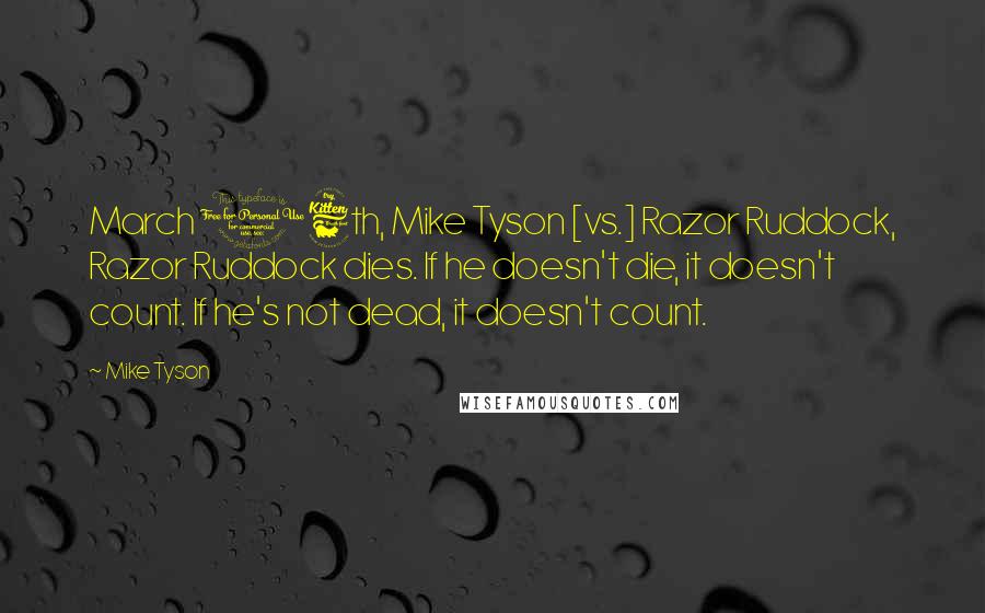 Mike Tyson Quotes: March 16th, Mike Tyson [vs.] Razor Ruddock, Razor Ruddock dies. If he doesn't die, it doesn't count. If he's not dead, it doesn't count.