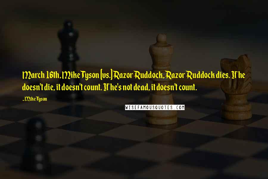 Mike Tyson Quotes: March 16th, Mike Tyson [vs.] Razor Ruddock, Razor Ruddock dies. If he doesn't die, it doesn't count. If he's not dead, it doesn't count.