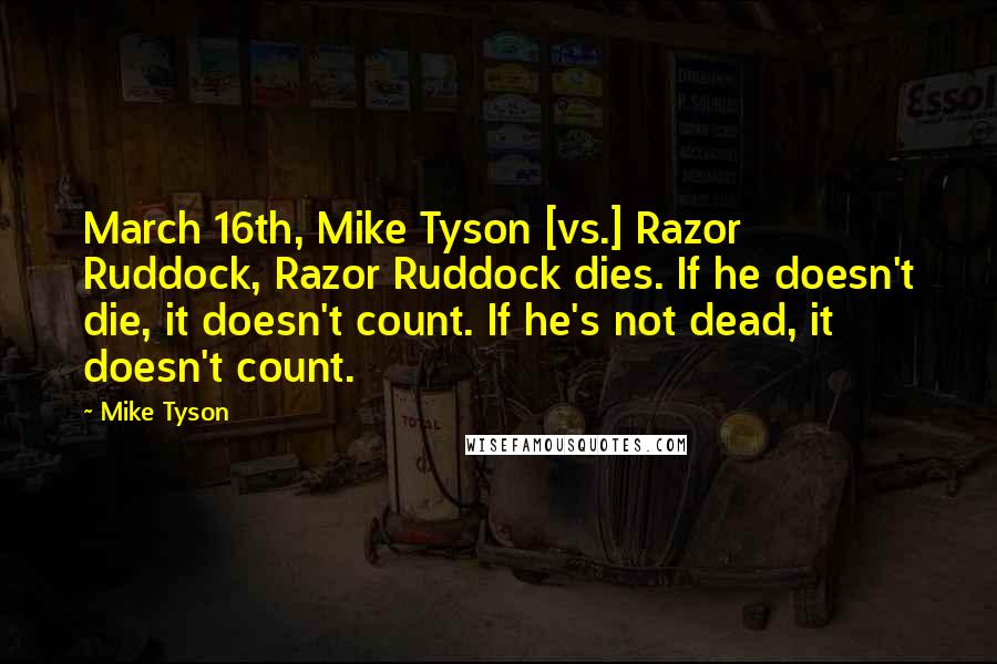 Mike Tyson Quotes: March 16th, Mike Tyson [vs.] Razor Ruddock, Razor Ruddock dies. If he doesn't die, it doesn't count. If he's not dead, it doesn't count.