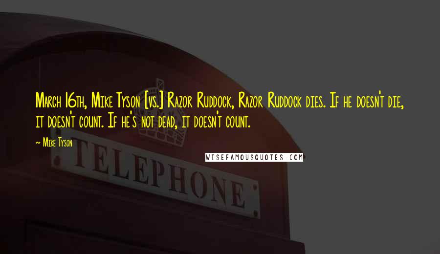 Mike Tyson Quotes: March 16th, Mike Tyson [vs.] Razor Ruddock, Razor Ruddock dies. If he doesn't die, it doesn't count. If he's not dead, it doesn't count.