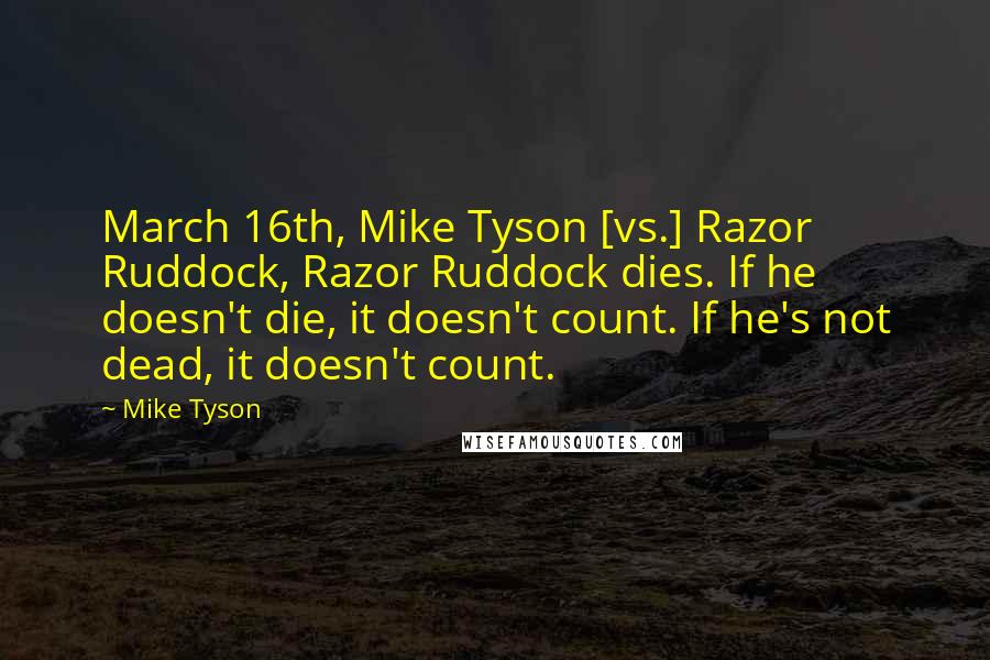Mike Tyson Quotes: March 16th, Mike Tyson [vs.] Razor Ruddock, Razor Ruddock dies. If he doesn't die, it doesn't count. If he's not dead, it doesn't count.