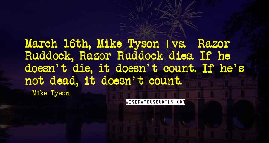 Mike Tyson Quotes: March 16th, Mike Tyson [vs.] Razor Ruddock, Razor Ruddock dies. If he doesn't die, it doesn't count. If he's not dead, it doesn't count.