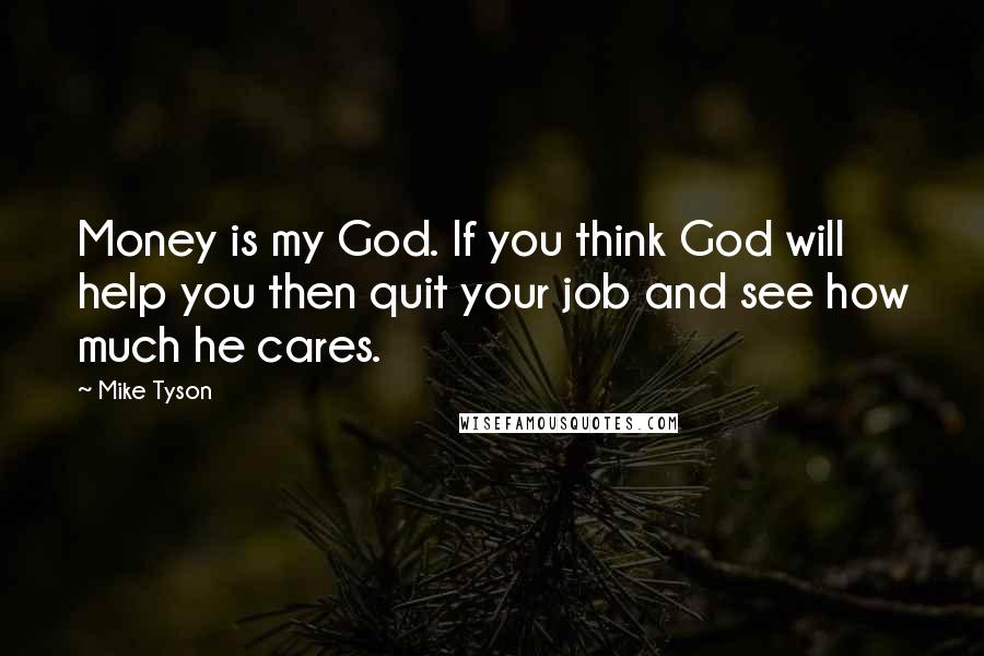 Mike Tyson Quotes: Money is my God. If you think God will help you then quit your job and see how much he cares.