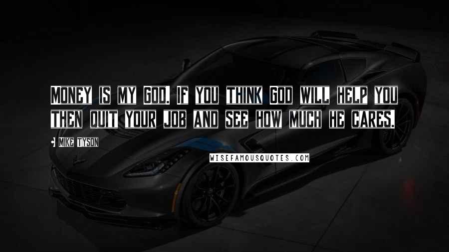 Mike Tyson Quotes: Money is my God. If you think God will help you then quit your job and see how much he cares.