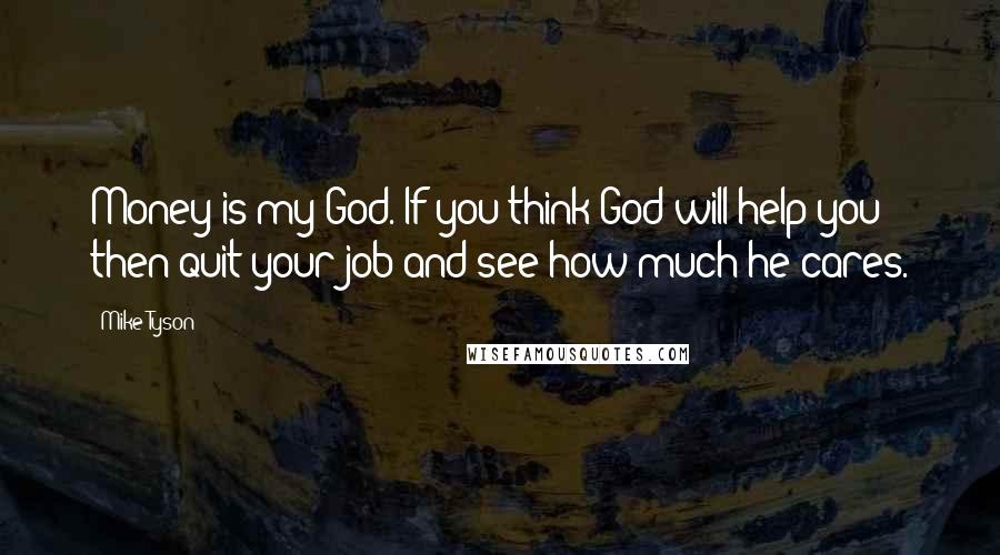 Mike Tyson Quotes: Money is my God. If you think God will help you then quit your job and see how much he cares.