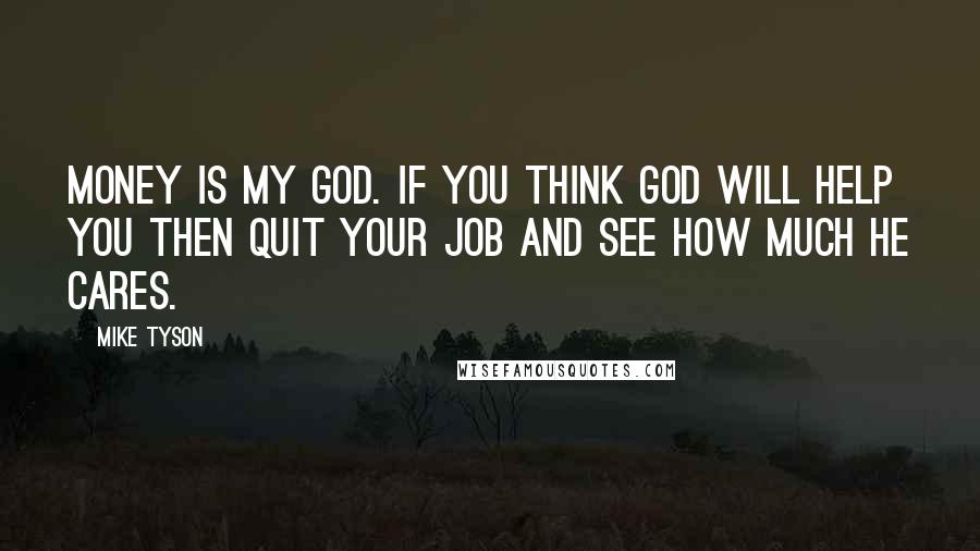 Mike Tyson Quotes: Money is my God. If you think God will help you then quit your job and see how much he cares.