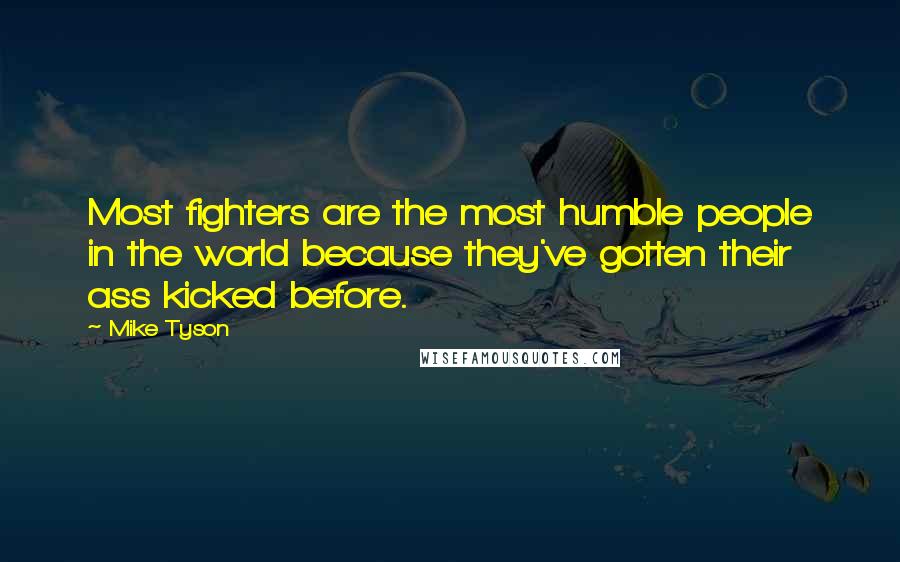 Mike Tyson Quotes: Most fighters are the most humble people in the world because they've gotten their ass kicked before.