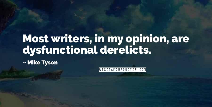Mike Tyson Quotes: Most writers, in my opinion, are dysfunctional derelicts.