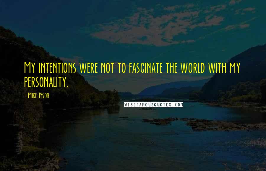 Mike Tyson Quotes: My intentions were not to fascinate the world with my personality.