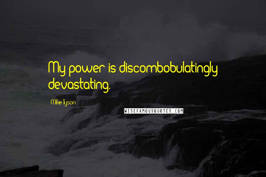 Mike Tyson Quotes: My power is discombobulatingly devastating.