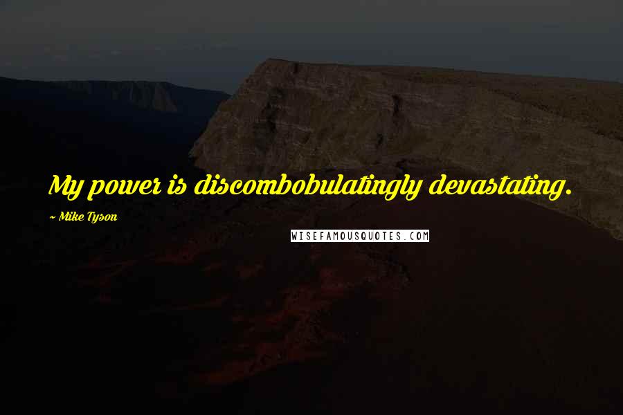 Mike Tyson Quotes: My power is discombobulatingly devastating.