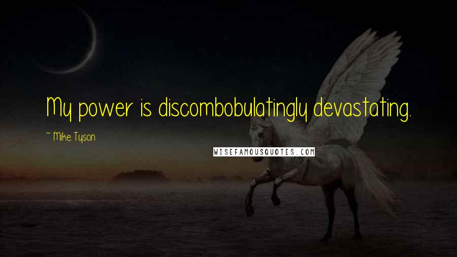 Mike Tyson Quotes: My power is discombobulatingly devastating.