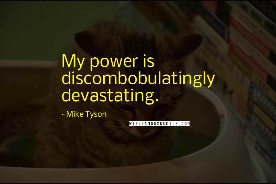 Mike Tyson Quotes: My power is discombobulatingly devastating.