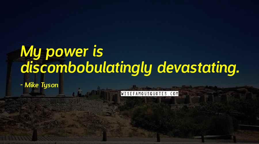 Mike Tyson Quotes: My power is discombobulatingly devastating.