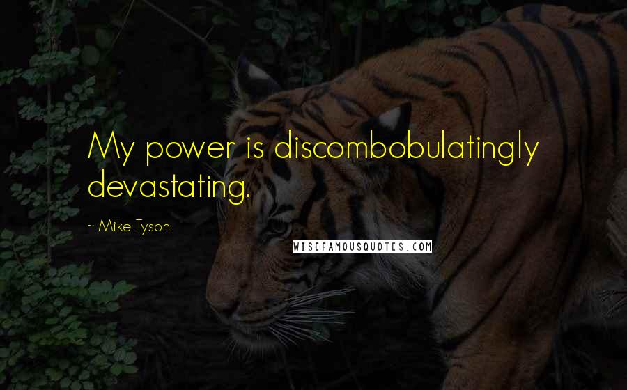 Mike Tyson Quotes: My power is discombobulatingly devastating.