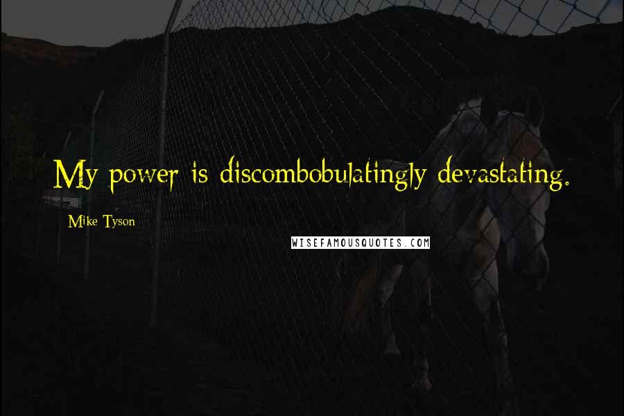 Mike Tyson Quotes: My power is discombobulatingly devastating.