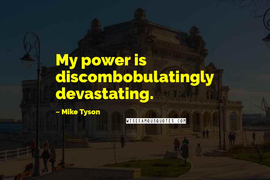 Mike Tyson Quotes: My power is discombobulatingly devastating.