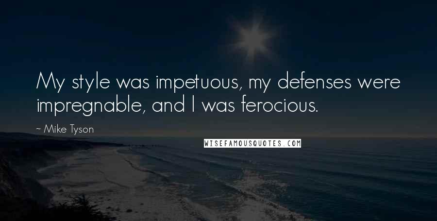 Mike Tyson Quotes: My style was impetuous, my defenses were impregnable, and I was ferocious.