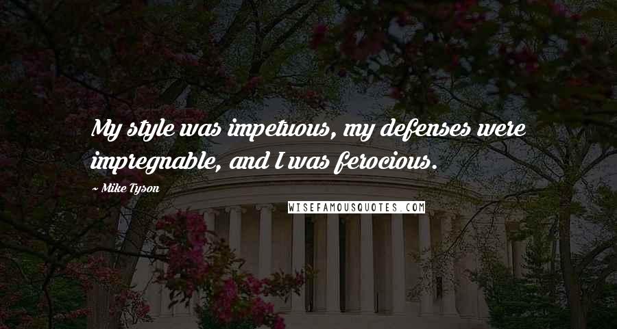 Mike Tyson Quotes: My style was impetuous, my defenses were impregnable, and I was ferocious.