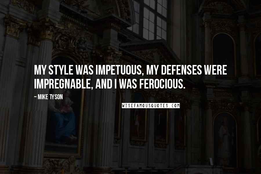 Mike Tyson Quotes: My style was impetuous, my defenses were impregnable, and I was ferocious.