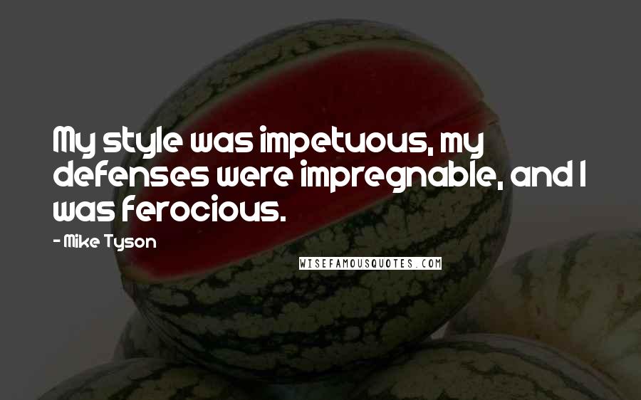 Mike Tyson Quotes: My style was impetuous, my defenses were impregnable, and I was ferocious.