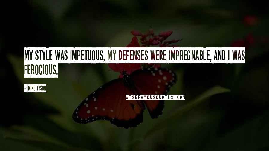 Mike Tyson Quotes: My style was impetuous, my defenses were impregnable, and I was ferocious.